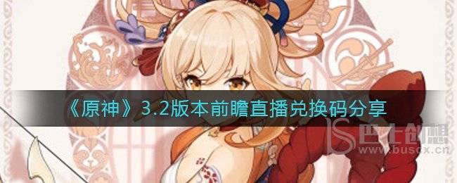 原神3.2版本前瞻直播兑换码是什么 原神3.2版本前瞻直播兑换码一览